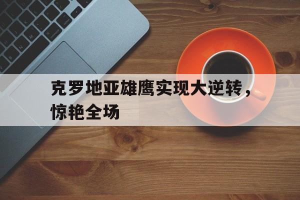 球盟会官方-克罗地亚虽败犹荣