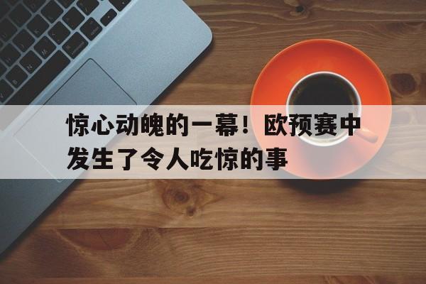 球盟会平台-惊心动魄的一幕路遥