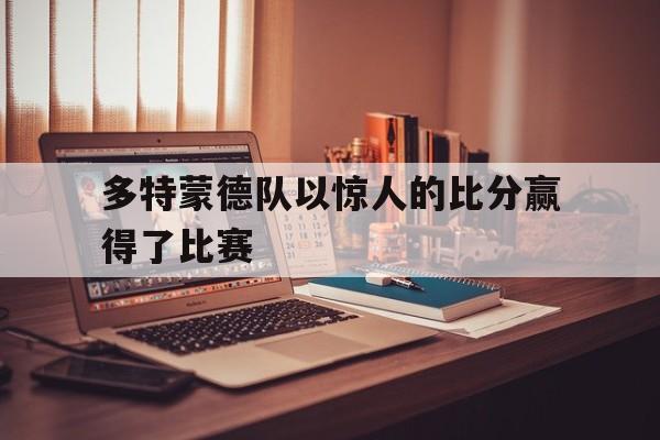 球盟会官方-多特蒙德队以惊人的比分赢得了比赛冠军