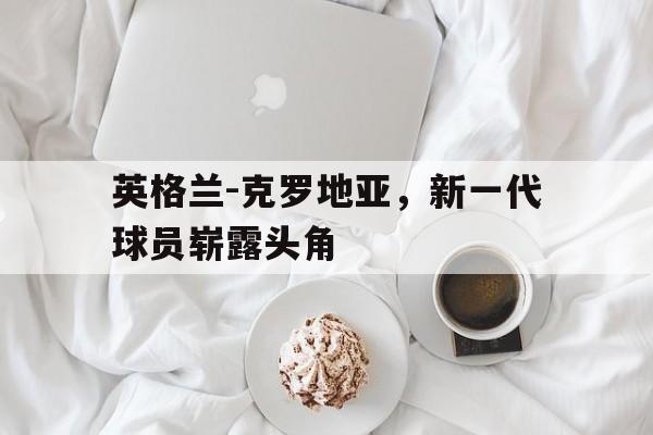 英格兰~克罗地亚 英格兰~克罗地亚